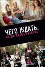 Чего ждать, когда ждешь ребенка (2012) What to Expect When You're Expecting